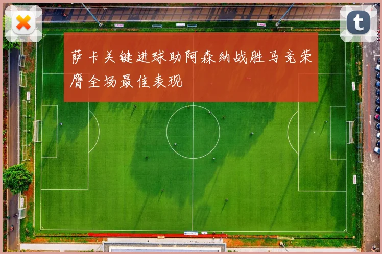 萨卡关键进球助阿森纳战胜马竞荣膺全场最佳表现