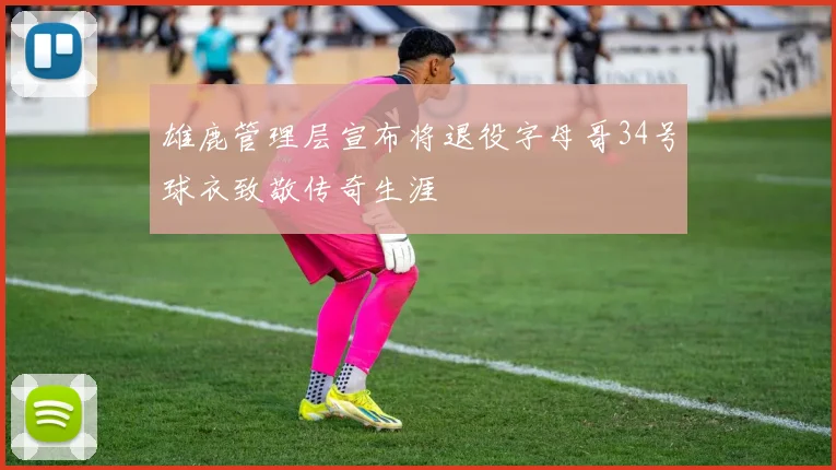 雄鹿管理层宣布将退役字母哥34号球衣致敬传奇生涯