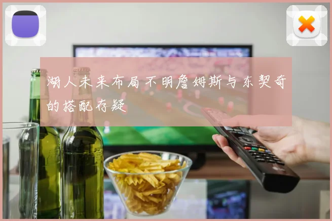 湖人未来布局不明詹姆斯与东契奇的搭配存疑