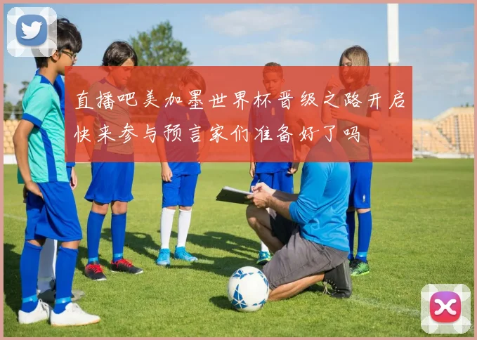 直播吧美加墨世界杯晋级之路开启快来参与预言家们准备好了吗
