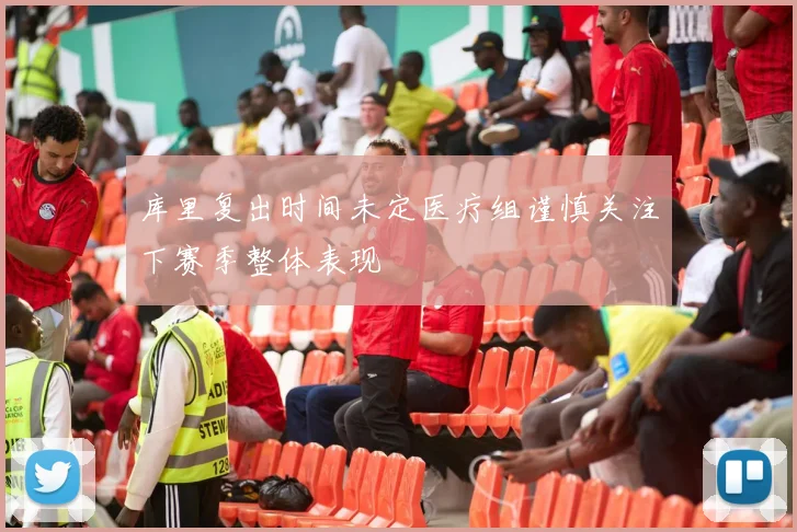 库里复出时间未定医疗组谨慎关注下赛季整体表现