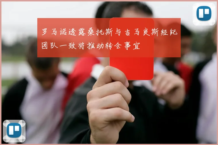 罗马诺透露桑托斯与吉马良斯经纪团队一致将推动转会事宜