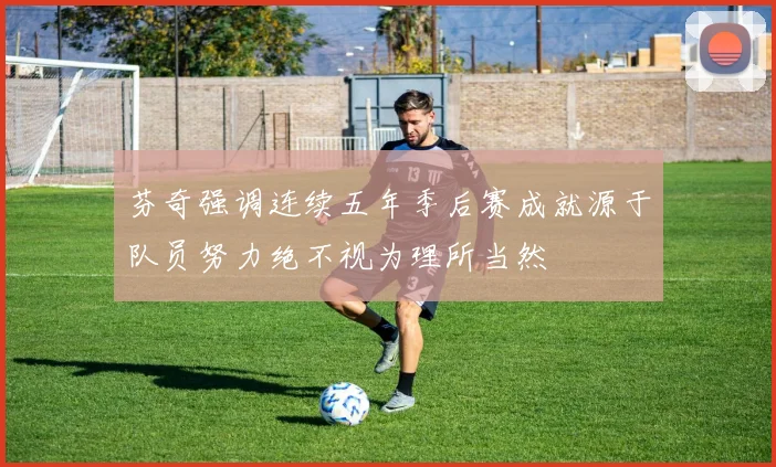 芬奇强调连续五年季后赛成就源于队员努力绝不视为理所当然
