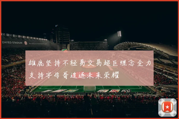 雄鹿坚持不轻易交易超巨理念全力支持字母哥追逐未来荣耀