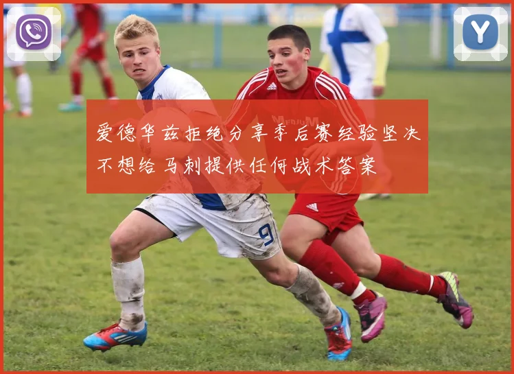 爱德华兹拒绝分享季后赛经验坚决不想给马刺提供任何战术答案