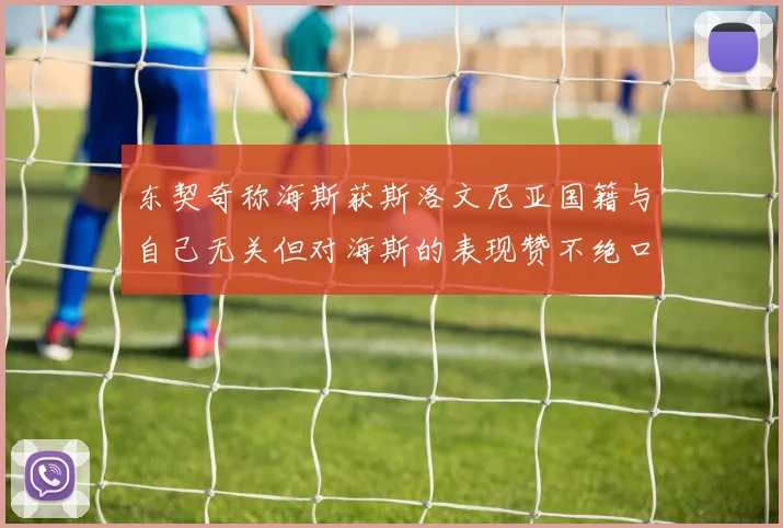 东契奇称海斯获斯洛文尼亚国籍与自己无关但对海斯的表现赞不绝口