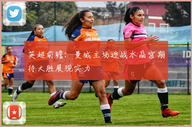 英超前瞻：曼城主场迎战水晶宫期待大胜展现实力