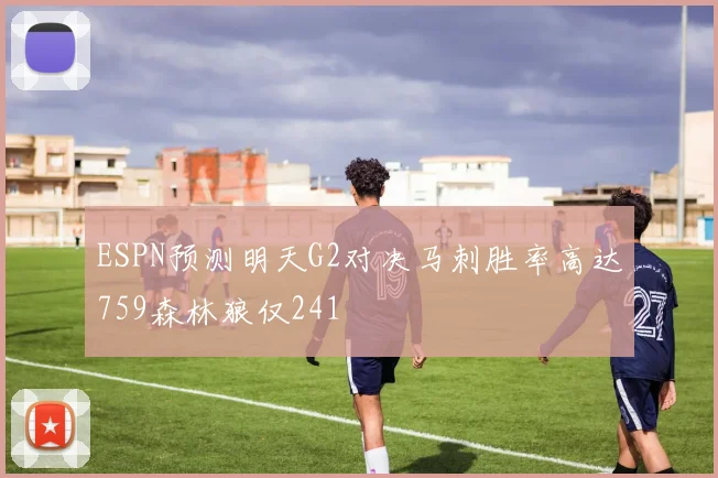 ESPN预测明天G2对决马刺胜率高达759森林狼仅241