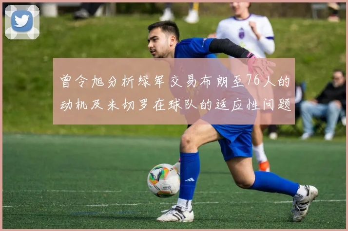曾令旭分析绿军交易布朗至76人的动机及米切罗在球队的适应性问题
