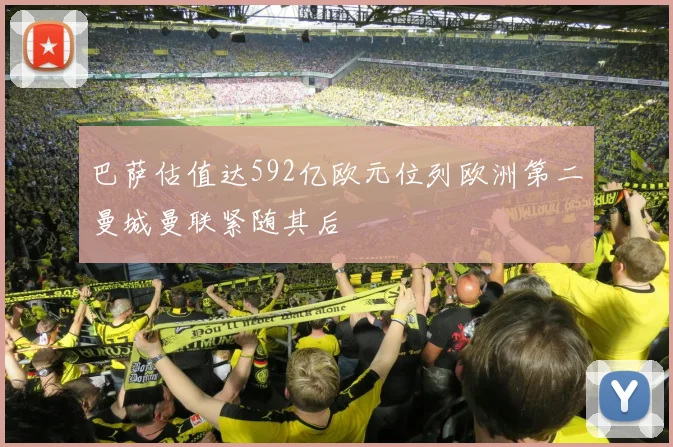 巴萨估值达592亿欧元位列欧洲第二曼城曼联紧随其后